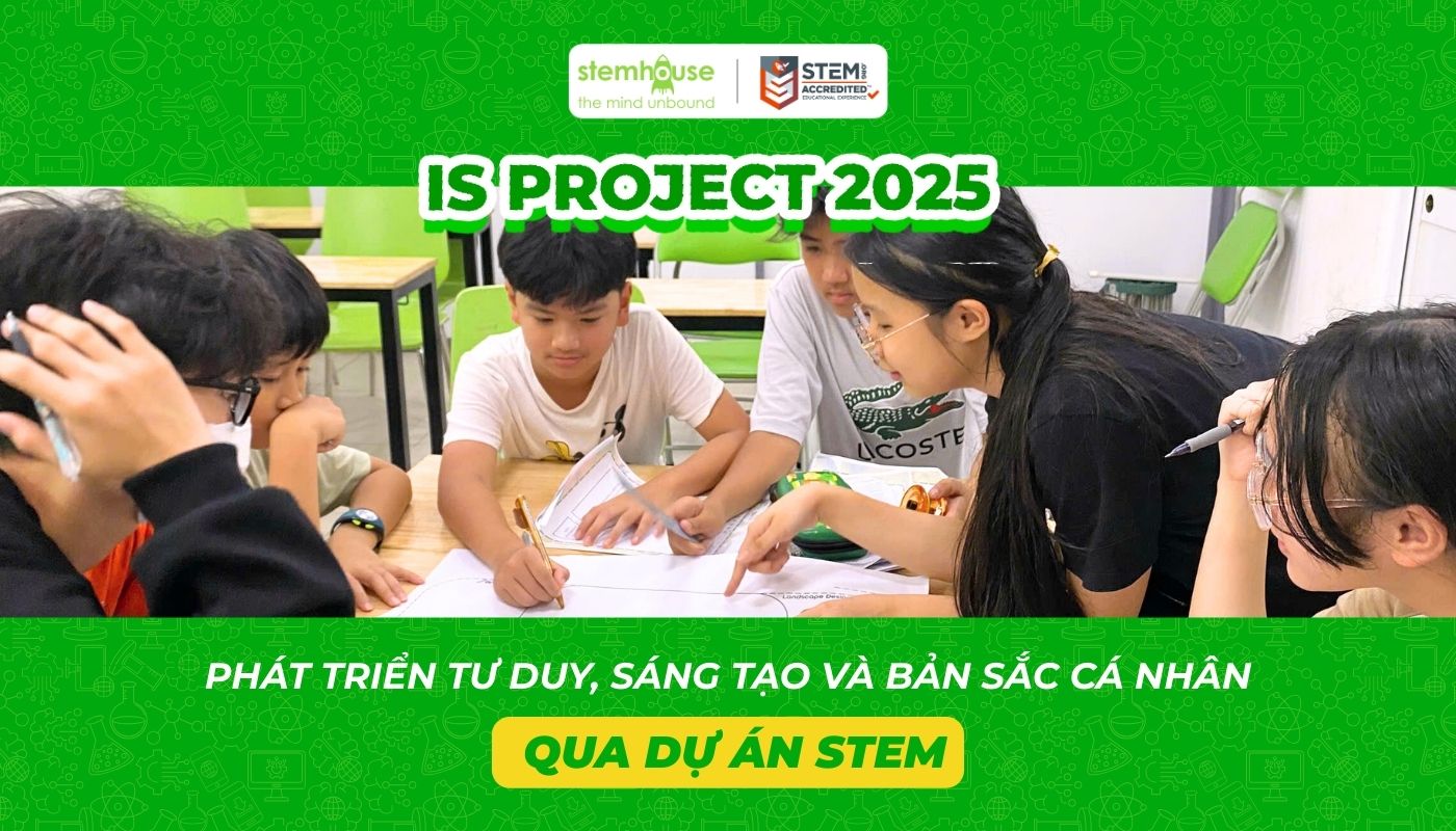 IS PROJECT 2025 TẠI STEMHOUSE – GEN ALPHA PHÁT TRIỂN TƯ DUY, SÁNG TẠO VÀ BẢN SẮC CÁ NHÂN QUA DỰ ÁN STEM